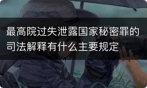 最高院过失泄露国家秘密罪的司法解释有什么主要规定