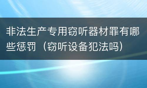 非法生产专用窃听器材罪有哪些惩罚（窃听设备犯法吗）