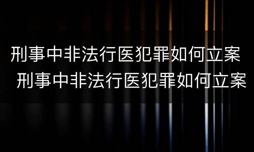 刑事中非法行医犯罪如何立案 刑事中非法行医犯罪如何立案的