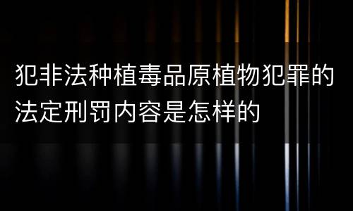 犯非法种植毒品原植物犯罪的法定刑罚内容是怎样的