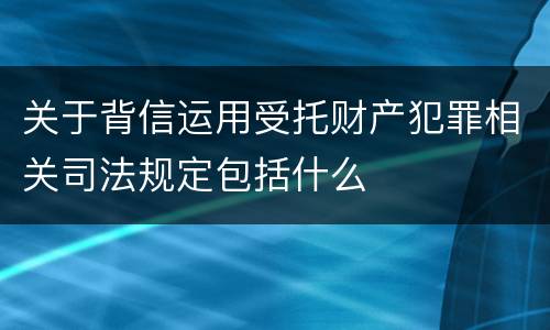 关于背信运用受托财产犯罪相关司法规定包括什么