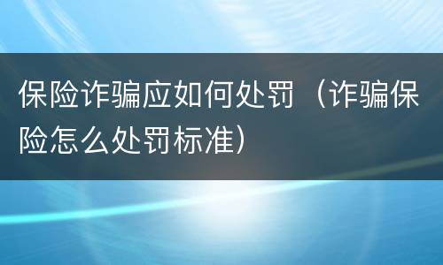 保险诈骗应如何处罚（诈骗保险怎么处罚标准）