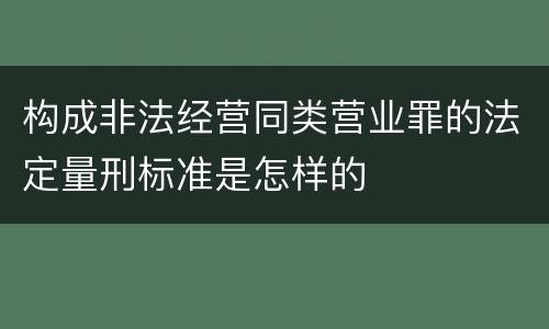 构成非法经营同类营业罪的法定量刑标准是怎样的