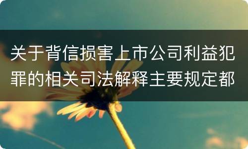 关于背信损害上市公司利益犯罪的相关司法解释主要规定都有哪些