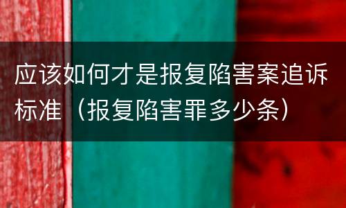 应该如何才是报复陷害案追诉标准（报复陷害罪多少条）