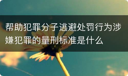 帮助犯罪分子逃避处罚行为涉嫌犯罪的量刑标准是什么