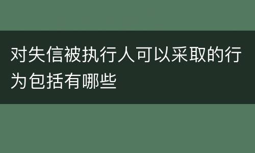 对失信被执行人可以采取的行为包括有哪些