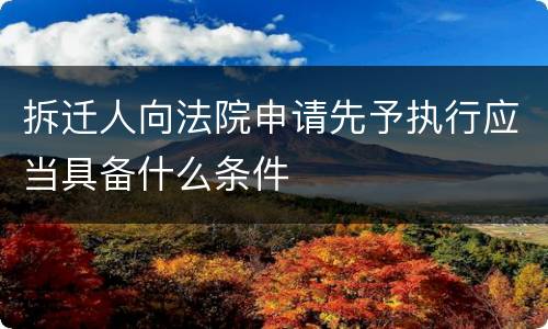 拆迁人向法院申请先予执行应当具备什么条件