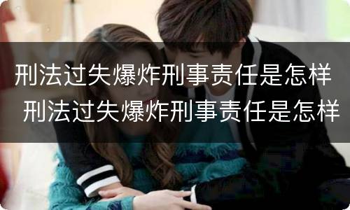 刑法过失爆炸刑事责任是怎样 刑法过失爆炸刑事责任是怎样划分的