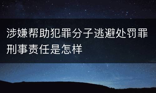 涉嫌帮助犯罪分子逃避处罚罪刑事责任是怎样