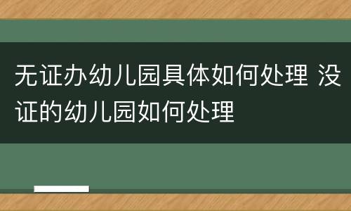 无证办幼儿园具体如何处理 没证的幼儿园如何处理