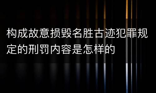 构成故意损毁名胜古迹犯罪规定的刑罚内容是怎样的