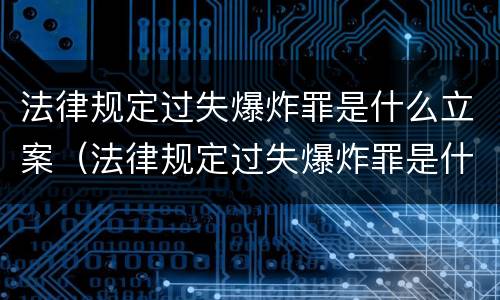 法律规定过失爆炸罪是什么立案（法律规定过失爆炸罪是什么立案的）