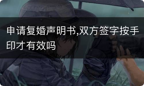 申请复婚声明书,双方签字按手印才有效吗