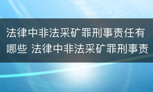 法律中非法采矿罪刑事责任有哪些 法律中非法采矿罪刑事责任有哪些规定