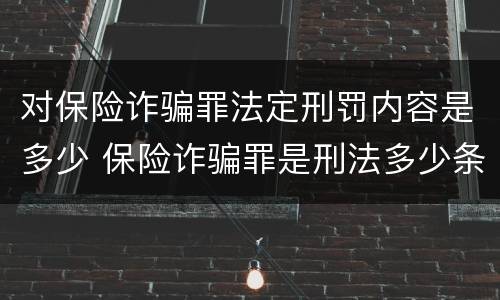 对保险诈骗罪法定刑罚内容是多少 保险诈骗罪是刑法多少条