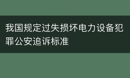 我国规定过失损坏电力设备犯罪公安追诉标准