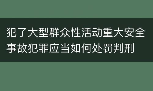 犯了大型群众性活动重大安全事故犯罪应当如何处罚判刑