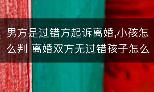 男方是过错方起诉离婚,小孩怎么判 离婚双方无过错孩子怎么判