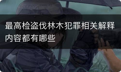 最高检盗伐林木犯罪相关解释内容都有哪些