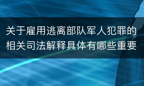 关于雇用逃离部队军人犯罪的相关司法解释具体有哪些重要内容