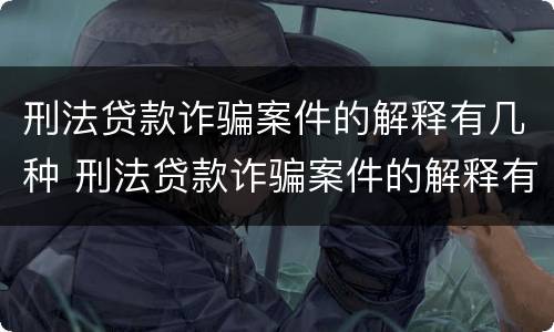 刑法贷款诈骗案件的解释有几种 刑法贷款诈骗案件的解释有几种形式