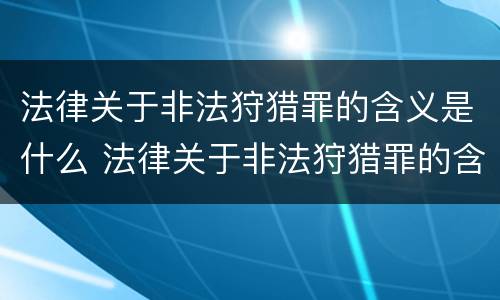 法律关于非法狩猎罪的含义是什么 法律关于非法狩猎罪的含义是什么规定