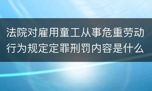 法院对雇用童工从事危重劳动行为规定定罪刑罚内容是什么样