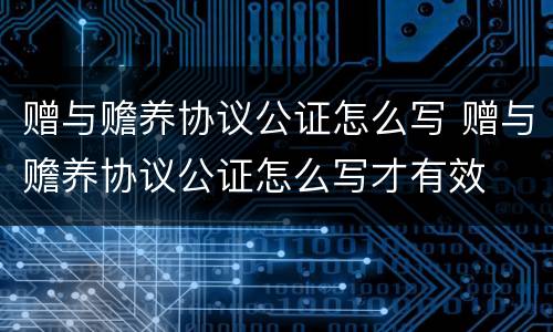 赠与赡养协议公证怎么写 赠与赡养协议公证怎么写才有效