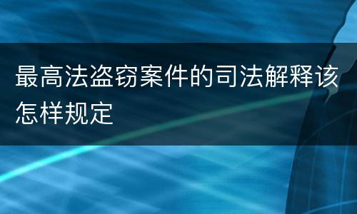 最高法盗窃案件的司法解释该怎样规定