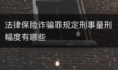 法律保险诈骗罪规定刑事量刑幅度有哪些