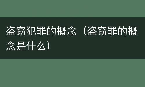 盗窃犯罪的概念（盗窃罪的概念是什么）