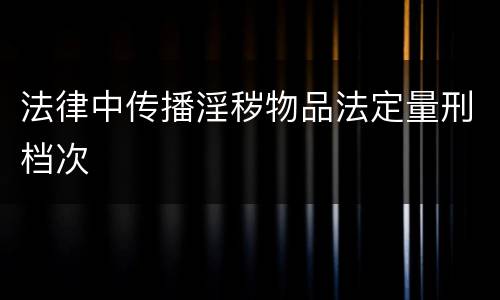法律中传播淫秽物品法定量刑档次