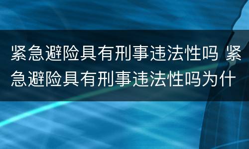 紧急避险具有刑事违法性吗 紧急避险具有刑事违法性吗为什么