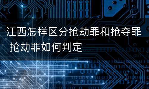 江西怎样区分抢劫罪和抢夺罪 抢劫罪如何判定