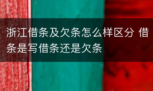 浙江借条及欠条怎么样区分 借条是写借条还是欠条