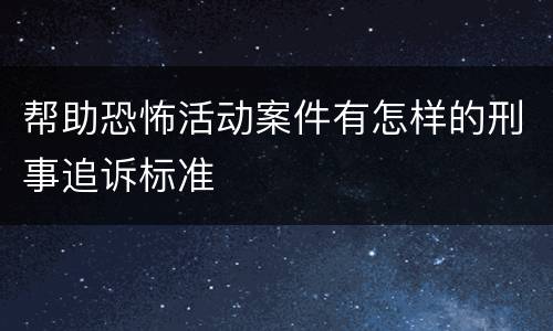 帮助恐怖活动案件有怎样的刑事追诉标准