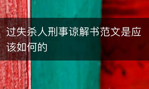 过失杀人刑事谅解书范文是应该如何的
