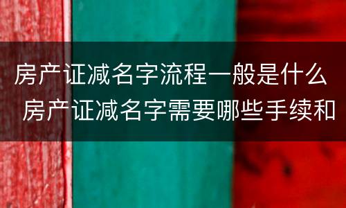房产证减名字流程一般是什么 房产证减名字需要哪些手续和费用吗