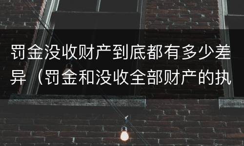 罚金没收财产到底都有多少差异（罚金和没收全部财产的执行顺序）