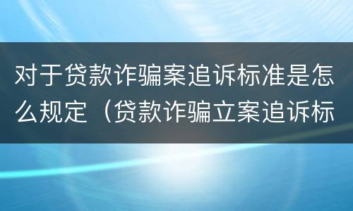 对于贷款诈骗案追诉标准是怎么规定（贷款诈骗立案追诉标准）
