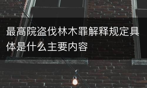 最高院盗伐林木罪解释规定具体是什么主要内容