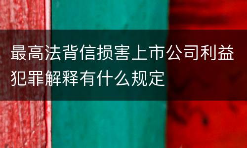 最高法背信损害上市公司利益犯罪解释有什么规定