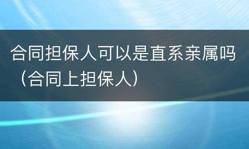 合同担保人可以是直系亲属吗（合同上担保人）