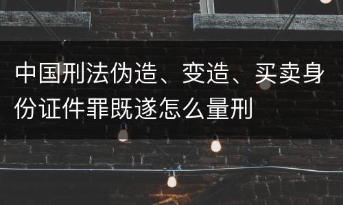 中国刑法伪造、变造、买卖身份证件罪既遂怎么量刑