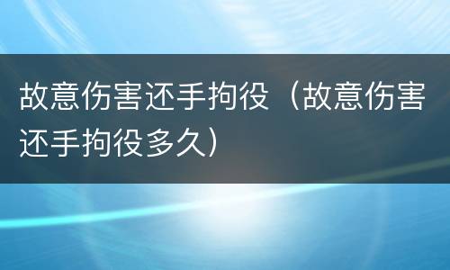 故意伤害还手拘役（故意伤害还手拘役多久）