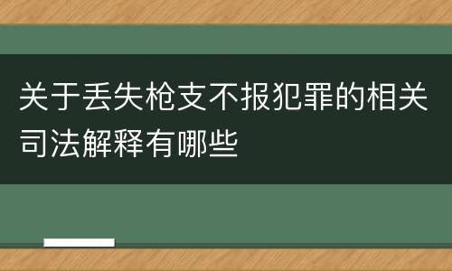 关于丢失枪支不报犯罪的相关司法解释有哪些