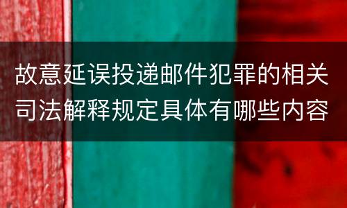故意延误投递邮件犯罪的相关司法解释规定具体有哪些内容