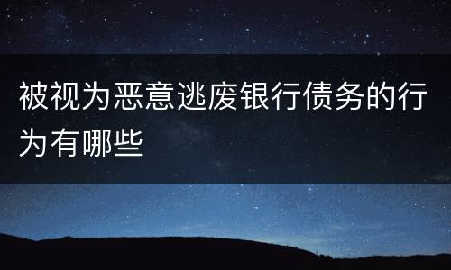 被视为恶意逃废银行债务的行为有哪些