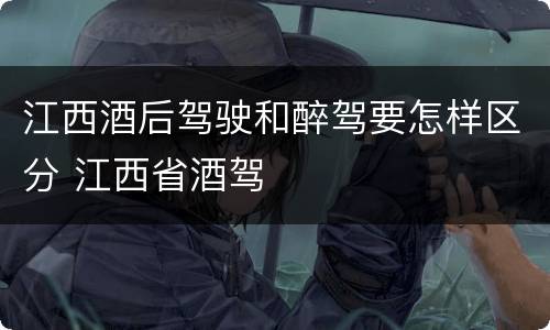 江西酒后驾驶和醉驾要怎样区分 江西省酒驾